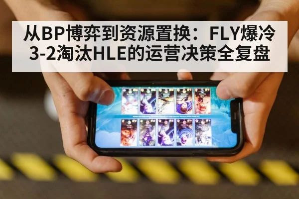 从BP博弈到资源置换:FLY爆冷3-2淘汰HLE的运营决策全复盘