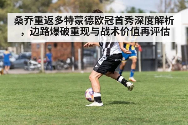 桑乔重返多特蒙德欧冠首秀深度解析,边路爆破重现与战术价值再评估