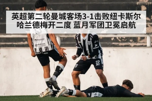 英超第二轮曼城客场3-1击败纽卡斯尔 哈兰德梅开二度 蓝月军团卫冕启航