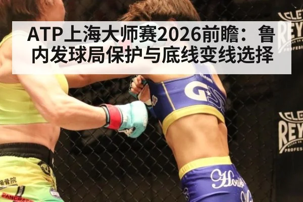 ATP上海大师赛2026前瞻：鲁内发球局保护与底线变线选择