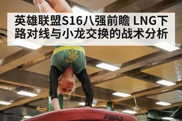 英雄联盟S16八强前瞻 LNG下路对线与小龙交换的战术分析