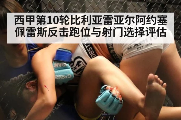 西甲第10轮比利亚雷亚尔阿约塞佩雷斯反击跑位与射门选择评估